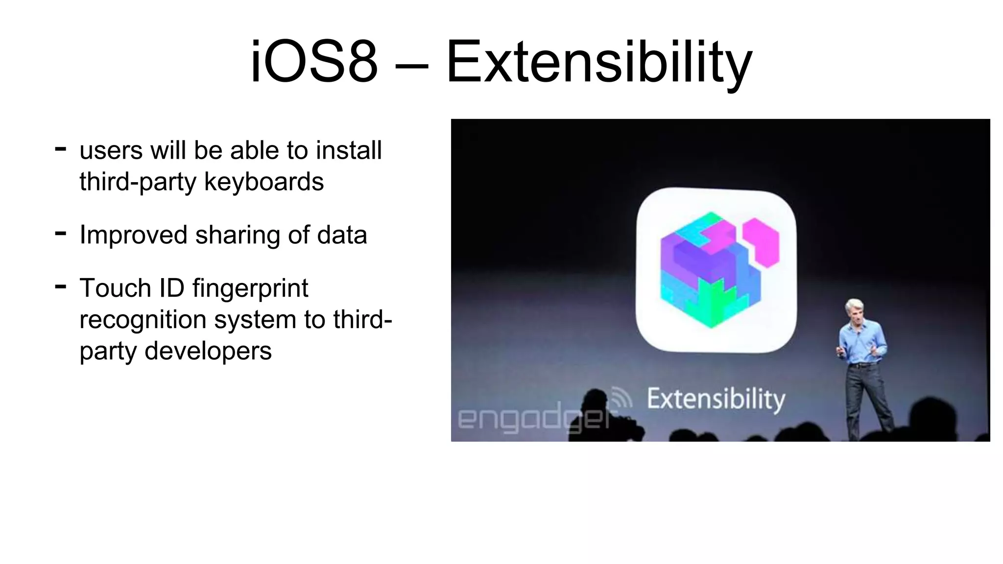 iOS8 – Extensibility 
- users will be able to install 
third-party keyboards 
- Improved sharing of data 
- Touch ID fingerprint 
recognition system to third-party 
developers 
 