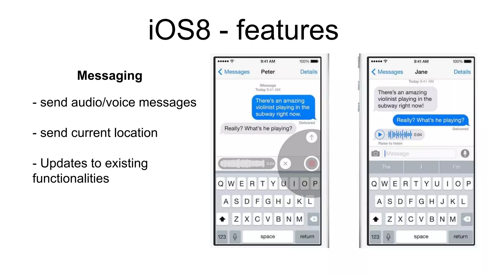 iOS8 - features 
Messaging 
- send audio/voice messages 
- send current location 
- Updates to existing 
functionalities 
 