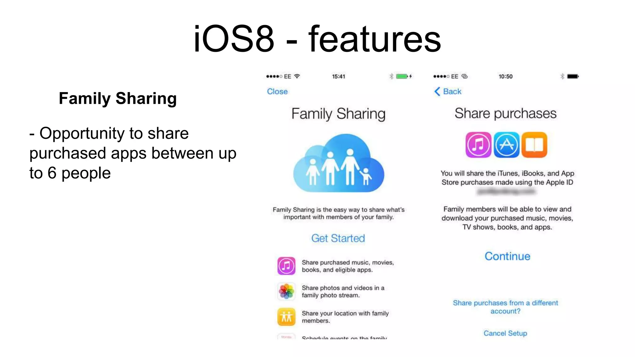 iOS8 - features 
Family Sharing 
- Opportunity to share 
purchased apps between up 
to 6 people 
 