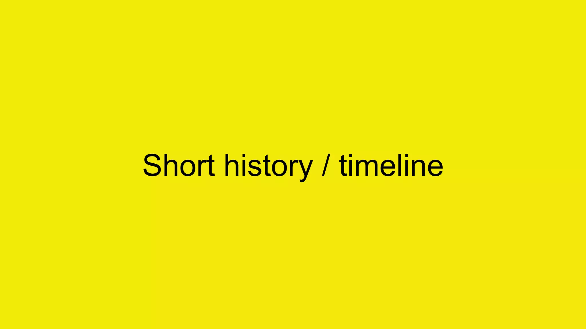 Short history / timeline 
 