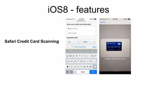 iOS8 - features 
Safari Credit Card Scanning 
 