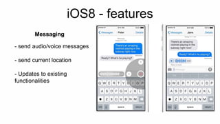 iOS8 - features 
Messaging 
- send audio/voice messages 
- send current location 
- Updates to existing 
functionalities 
 