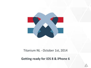 Titanium	
  NL	
  -­‐	
  October	
  1st,	
  2014	
  
Getting	
  ready	
  for	
  iOS	
  8	
  &	
  iPhone	
  6
 