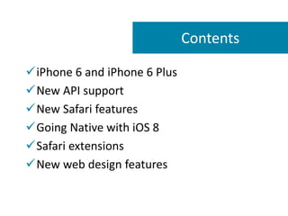 iPhone 6 and iPhone 6 Plus 
New API support 
New Safari features 
Going Native with iOS 8 
Safari extensions 
New web design features 
Contents  