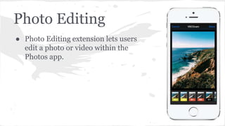 Photo Editing 
● Photo Editing extension lets users 
edit a photo or video within the 
Photos app. 
 
