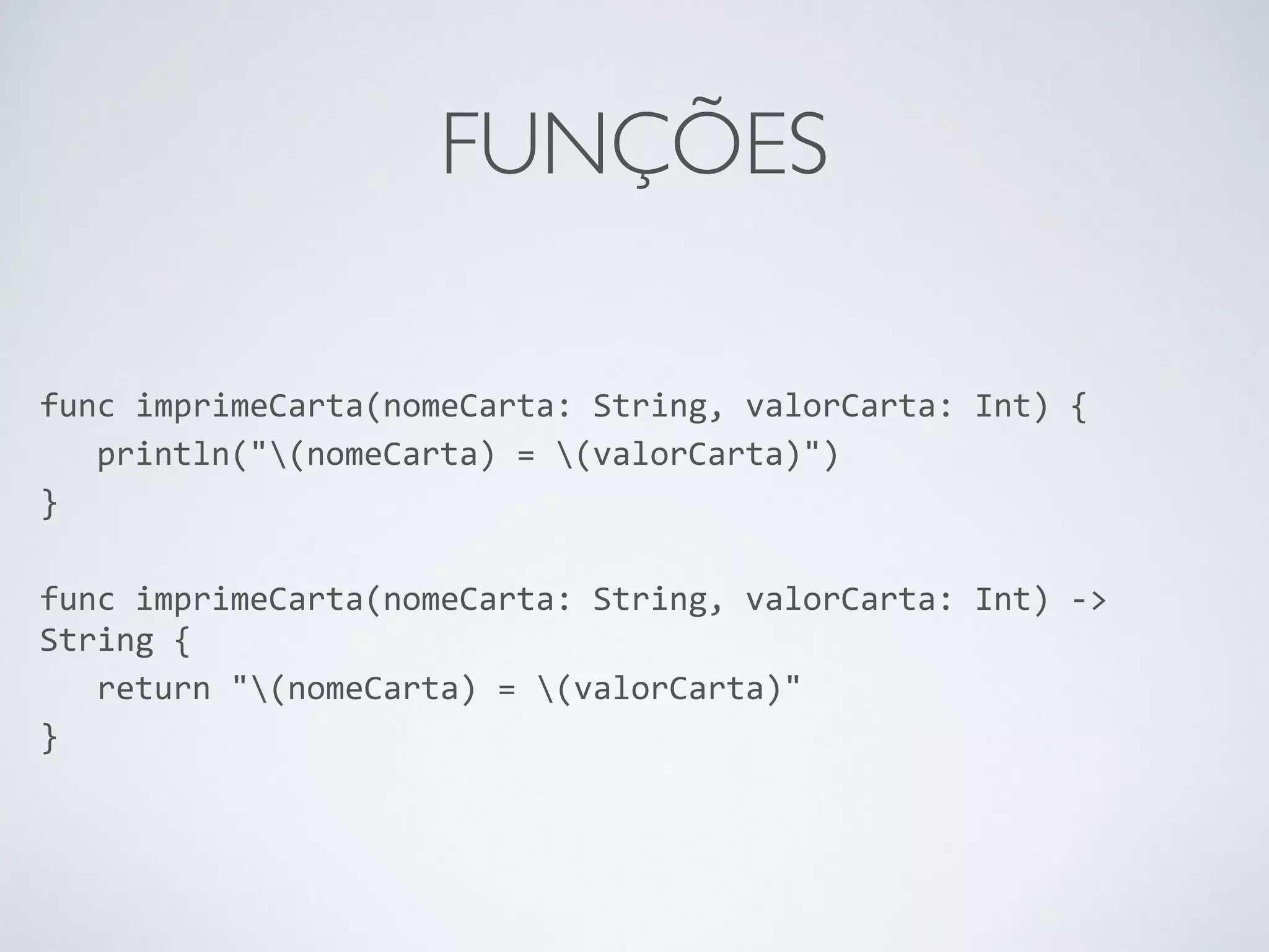 FUNÇÕES func imprimeCarta(nomeCarta: String, valorCarta: Int) { println("(nomeCarta) = (valorCarta)") } ! func imprimeCarta(nomeCarta: String, valorCarta: Int) -­‐> String { return "(nomeCarta) = (valorCarta)" } 