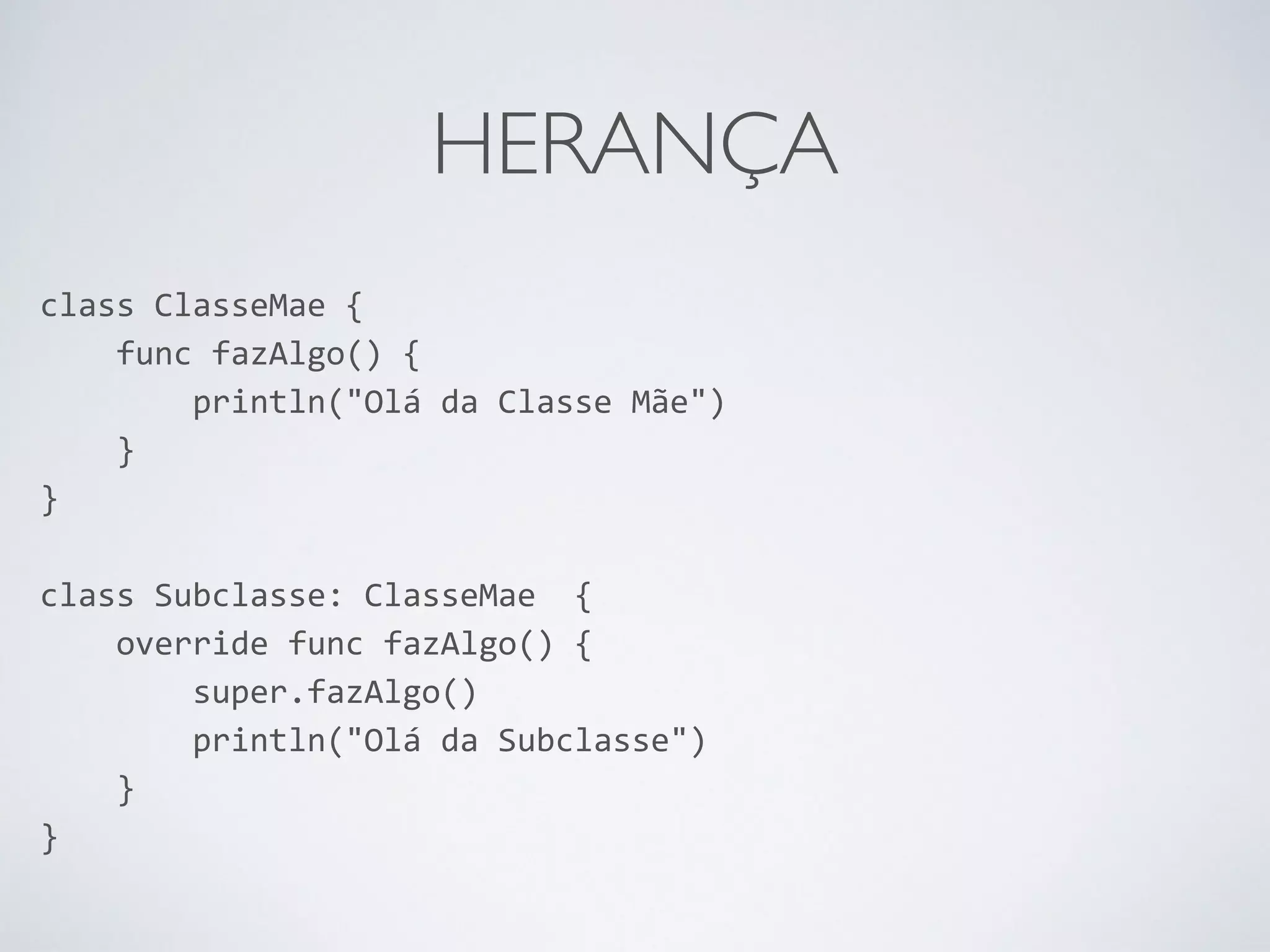 HERANÇA class ClasseMae { func fazAlgo() { println("Olá da Classe Mãe") } } ! class Subclasse: ClasseMae { override func fazAlgo() { super.fazAlgo() println("Olá da Subclasse") } } 