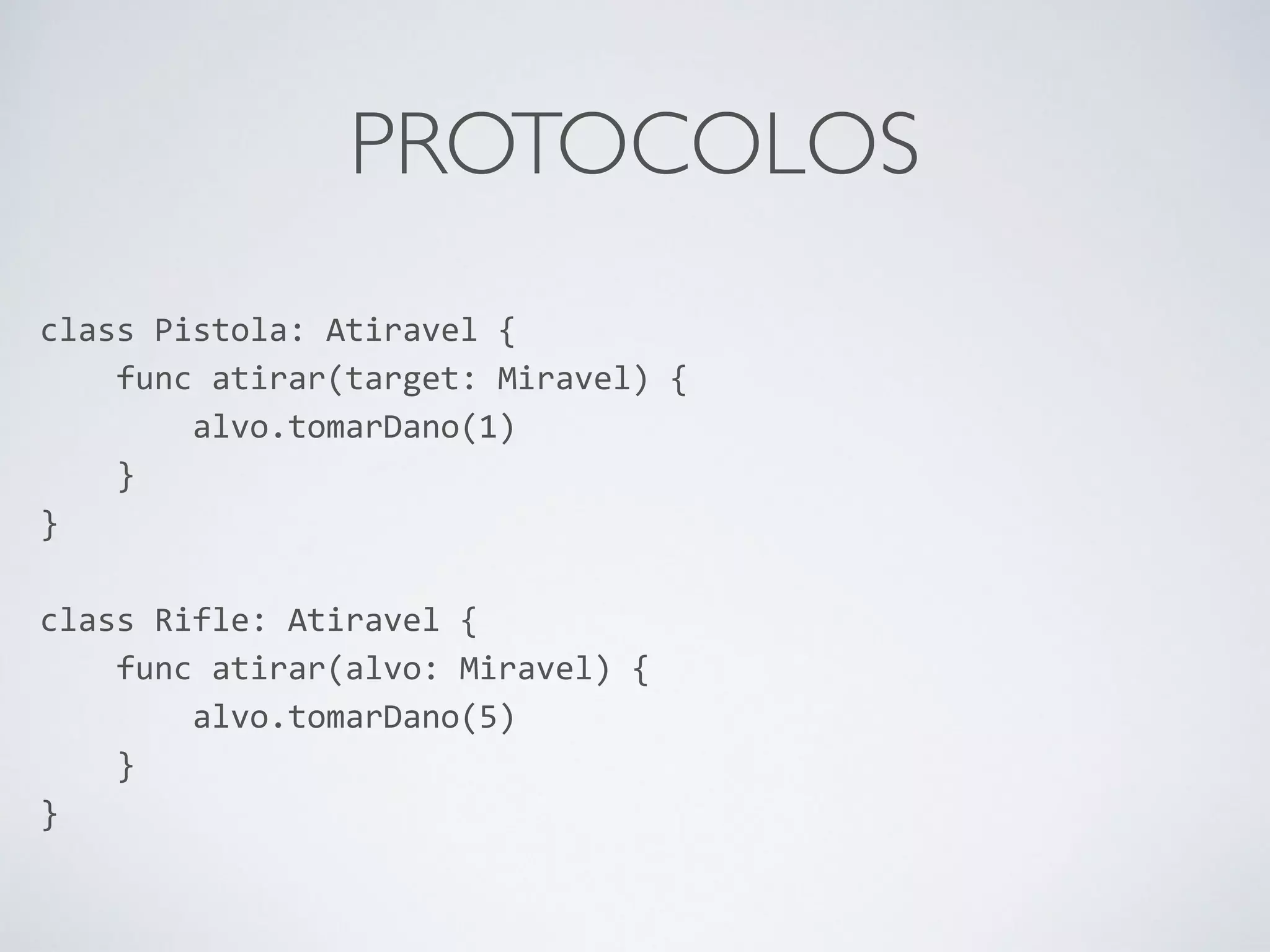 PROTOCOLOS class Pistola: Atiravel { func atirar(target: Miravel) { alvo.tomarDano(1) } } ! class Rifle: Atiravel { func atirar(alvo: Miravel) { alvo.tomarDano(5) } } 