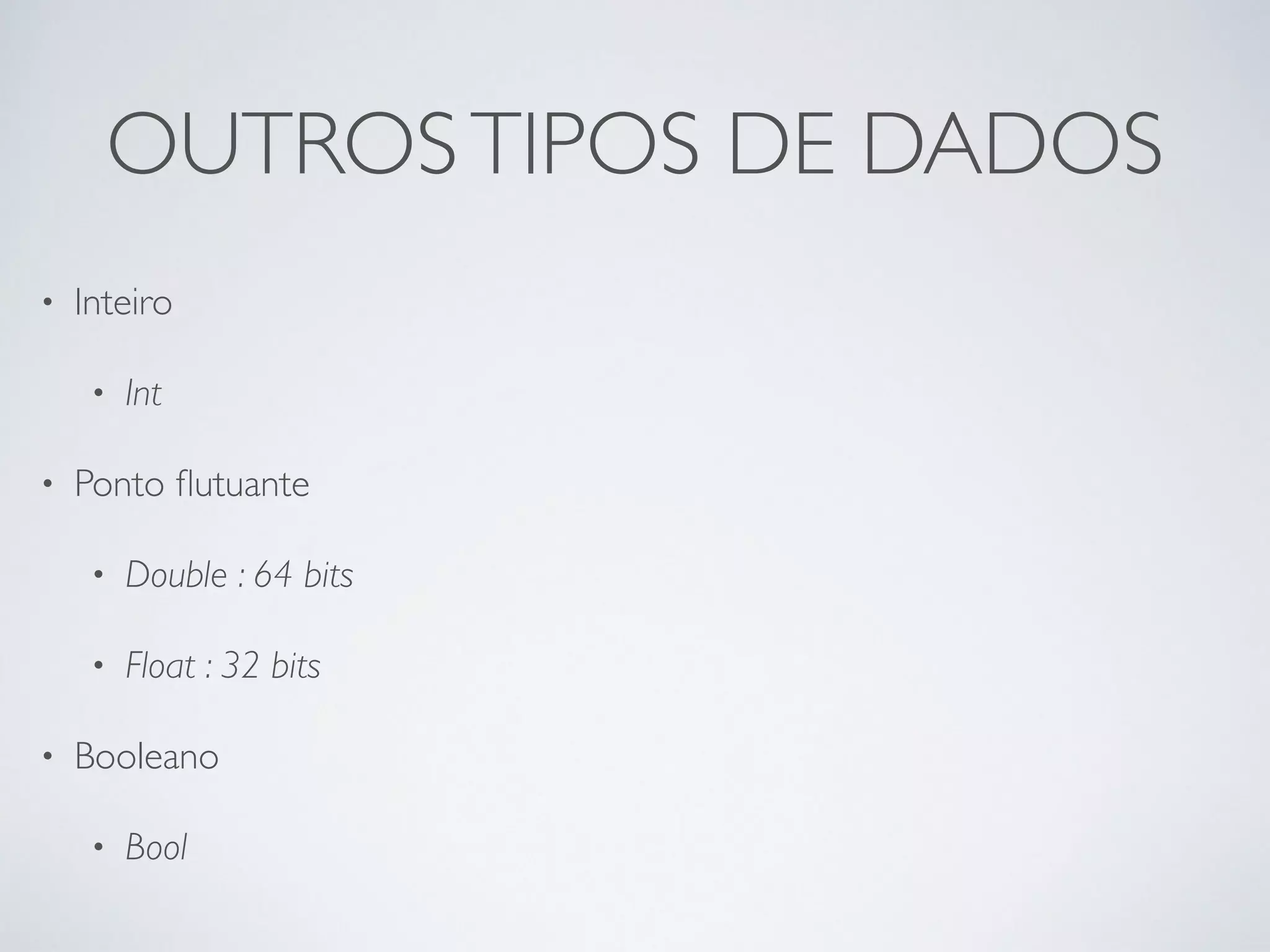 OUTROS TIPOS DE DADOS • Inteiro • Int • Ponto flutuante • Double : 64 bits • Float : 32 bits • Booleano • Bool 