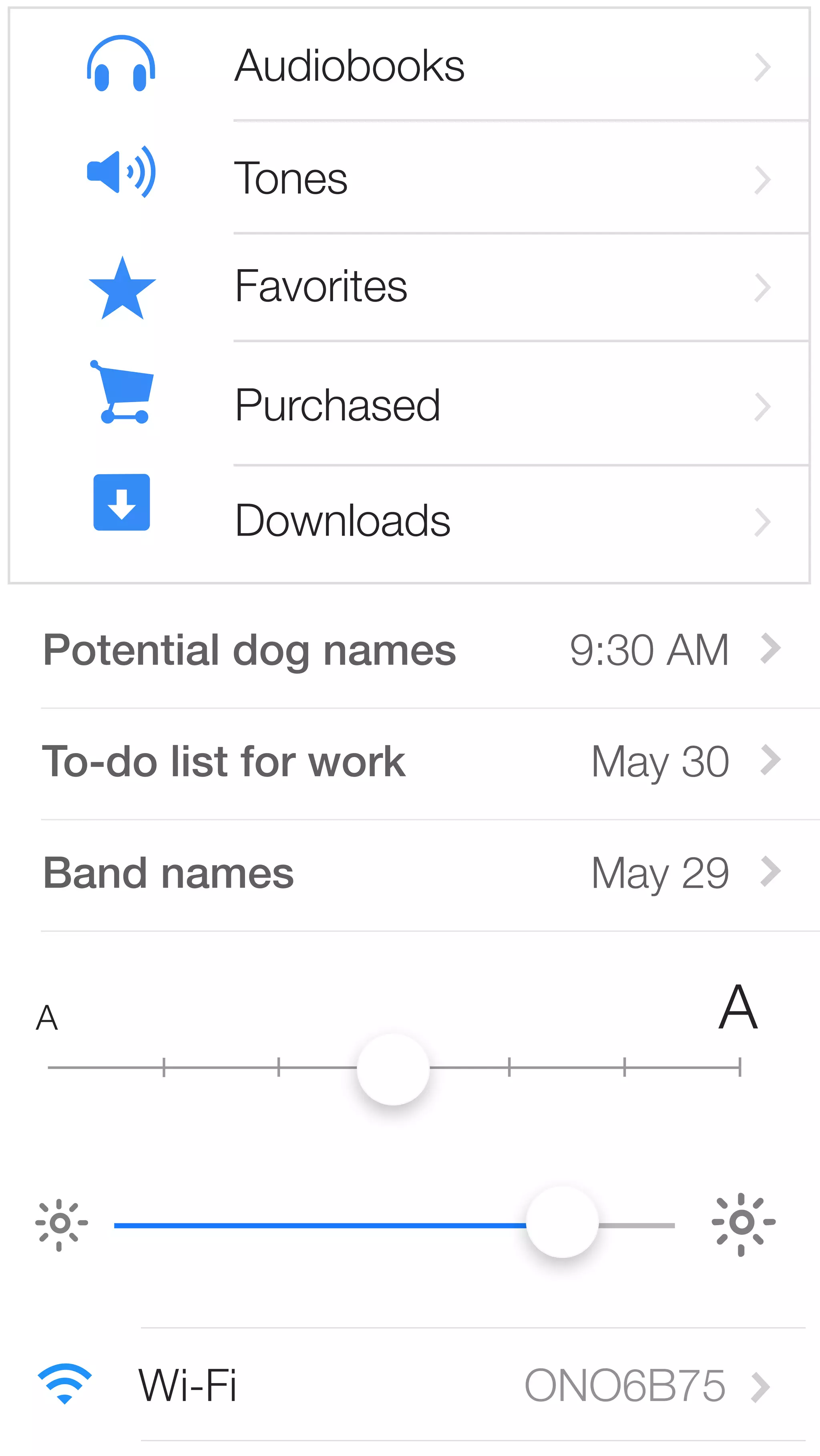 Audiobooks 
Tones 
Favorites 
Purchased 
Downloads 
Potential dog names 9:30 AM 
To-do list for work May 30 
Band names May 29 
A A 
Wi-Fi ONO6B75 
 