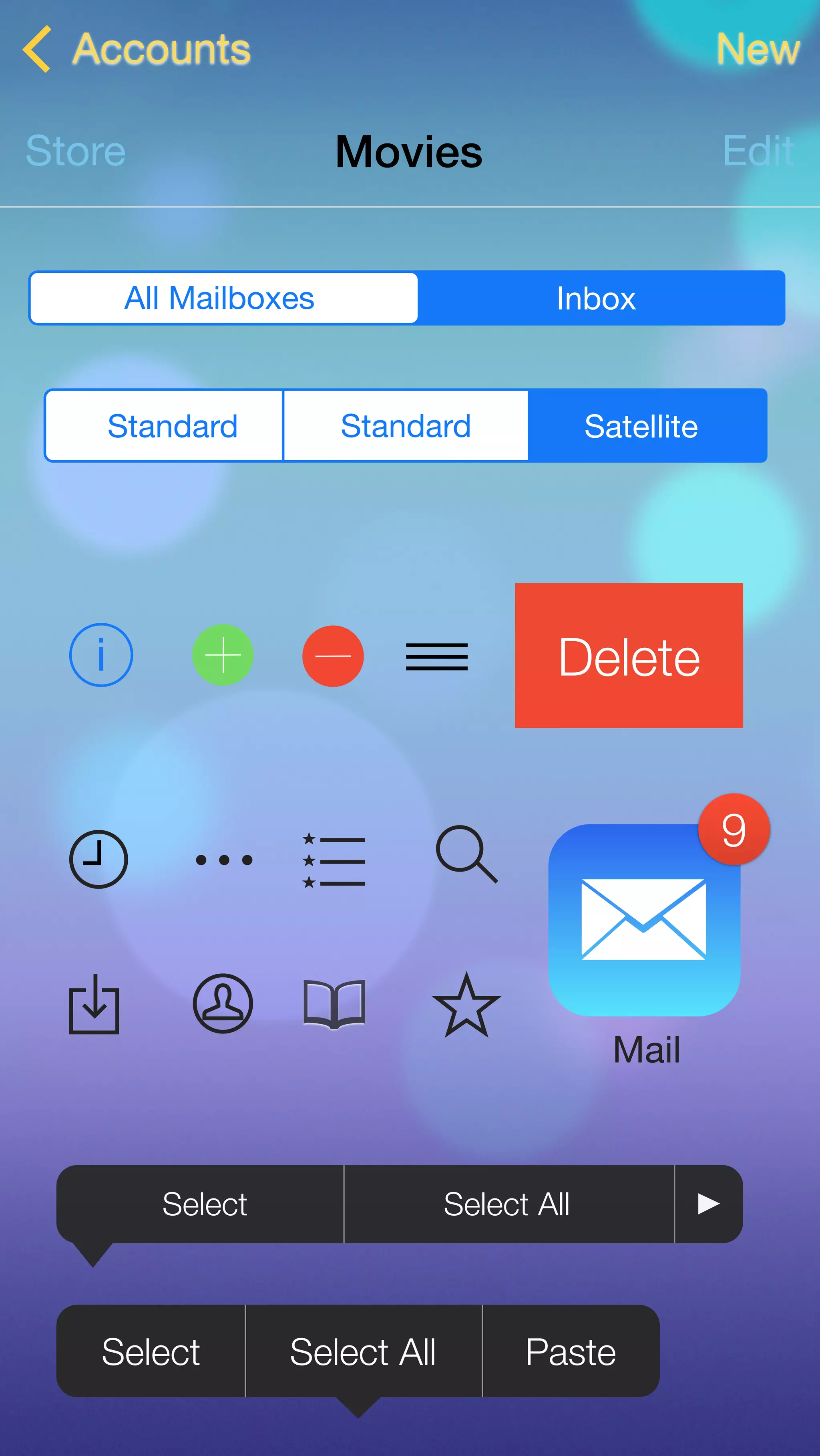 Accounts New 
Store Movies Edit 
All Mailboxes Inbox 
Standard Standard Satellite 
i Delete 
Select Select All 
S e l e c t Select All Paste 
9 
Mail 
 