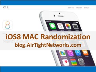 iOS8 MAC Randomization 
blog.AirTightNetworks.com 
 