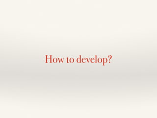 How to develop? 
 