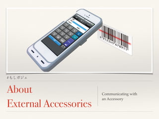 #もしガジェ 
About 
External Accessories 
Communicating with 
an Accessory 
 