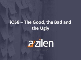 iOS8 – The Good, the Bad and
the Ugly
 