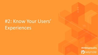 #2: Know Your Users’ Experiences 
#iOS8AppQuality  