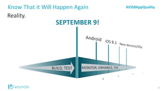 Reality. 
Know That it Will Happen Again 
SEPTEMBER 9! 
#iOS8AppQuality 
17  