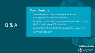 Q & A 
#iOS8AppQualityAbout Keynote -Global leader in cloud–based performance management for mobile and web-Operates the world’s largest on-demand cloud testing platform with over 500+ devices-Forbes ‘One of the Best 100 Companies in America’ -www.keynote.com  