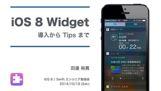 iOS 8 Widget 
導入から Tips まで 
田邉 裕貴 
iOS 8 / Swift エンジニア勉強会 
2014/10/18 (Sat.) 
 