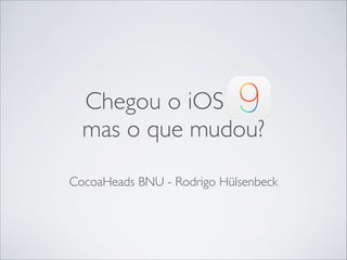 Chegou o iOS 9.0, 	

mas o que mudou?
CocoaHeads BNU - Rodrigo Hülsenbeck
 