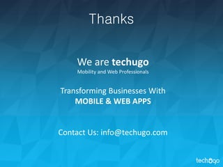 Thanks
We are techugo
Mobility and Web Professionals
Transforming Businesses With
MOBILE & WEB APPS
Contact Us: info@techugo.com
 