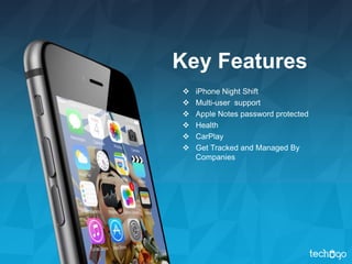 Key Features
 iPhone Night Shift
 Multi-user support
 Apple Notes password protected
 Health
 CarPlay
 Get Tracked and Managed By
Companies
 