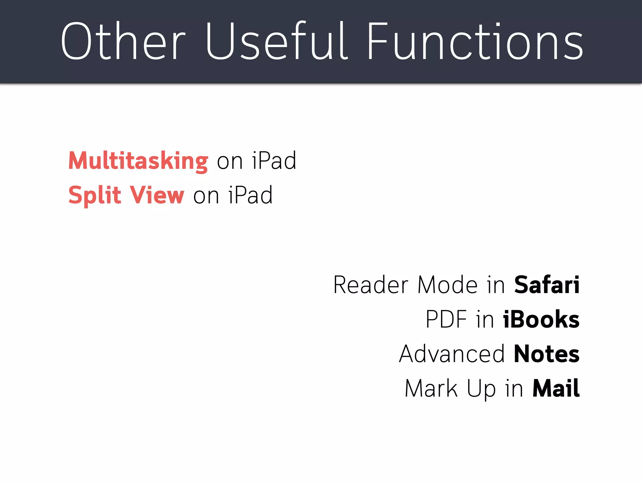 Other Useful Functions
Reader Mode in Safari
PDF in iBooks
Advanced Notes
Mark Up in Mail
Multitasking on iPad
Split View on iPad