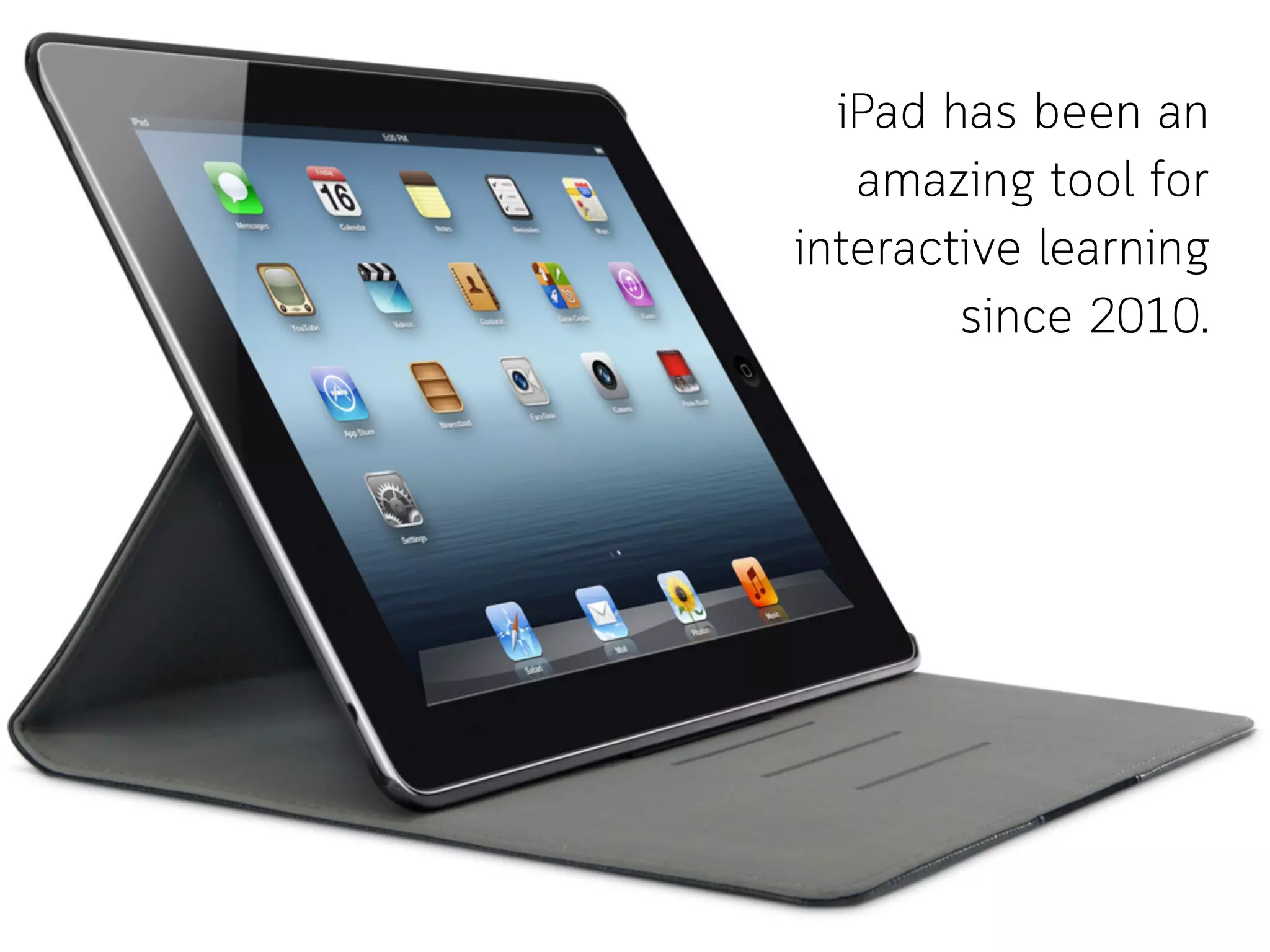 iPad has been an
amazing tool for
interactive learning
since 2010.