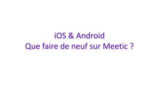 iOS & Android
Que faire de neuf sur Meetic ?
 
