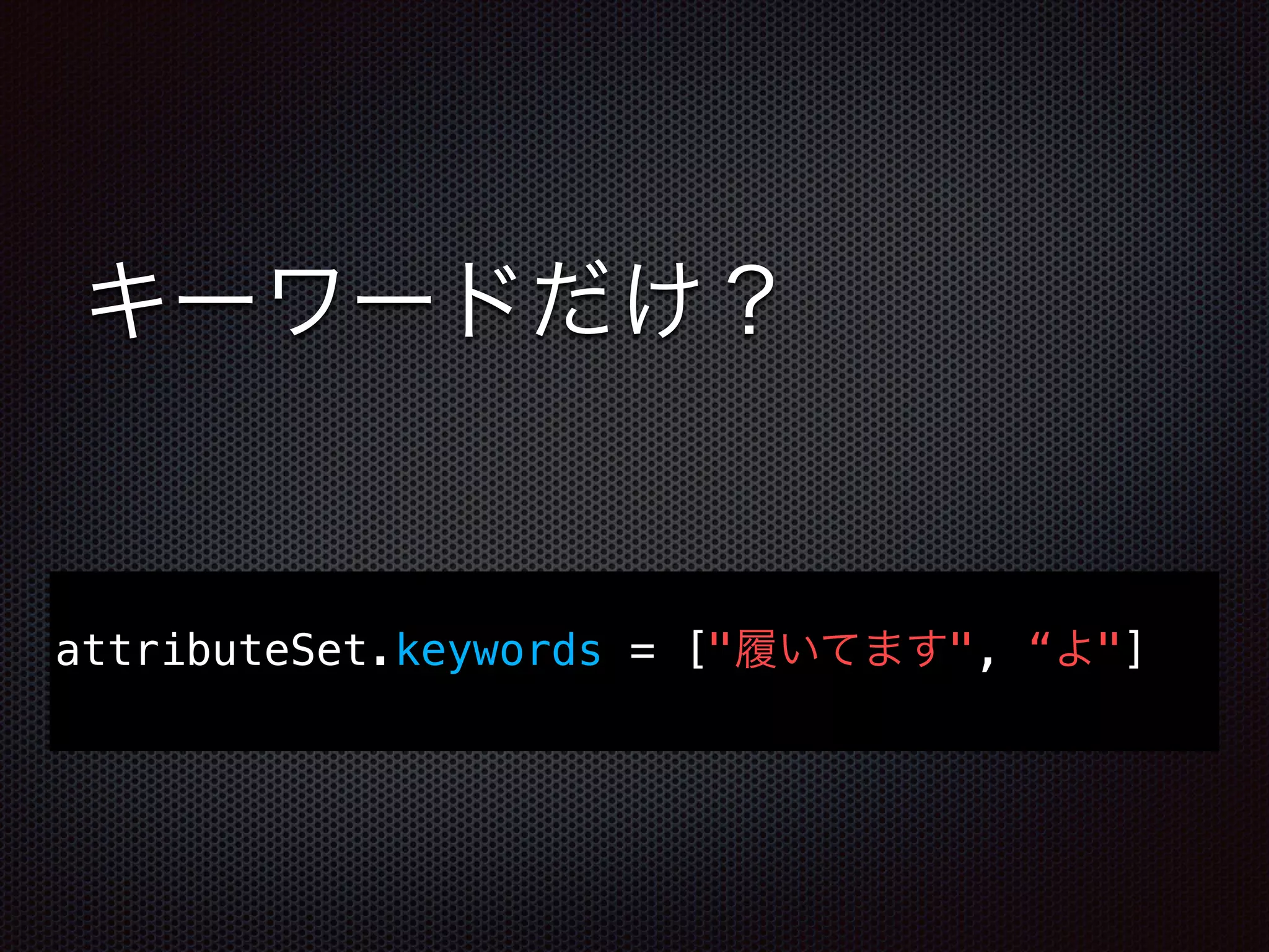 キーワードだけ？
attributeSet.keywords = ["履いてます", “よ"]
 