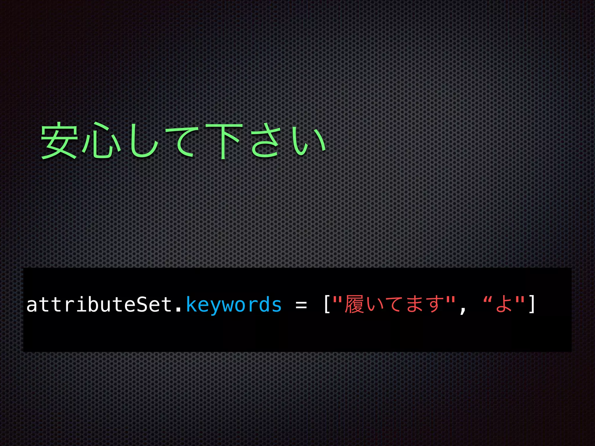 安心して下さい
attributeSet.keywords = ["履いてます", “よ"]
 