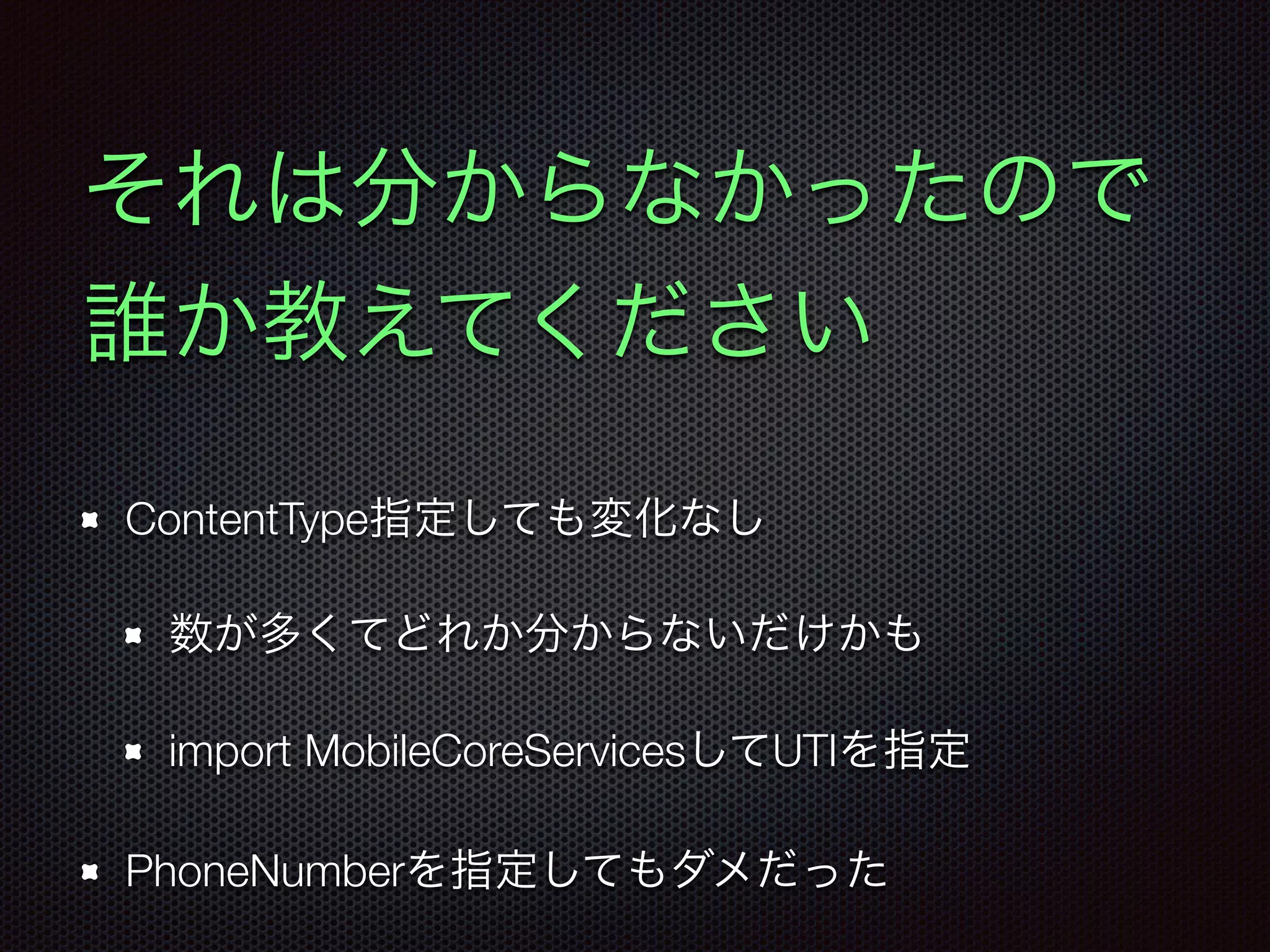 supportsPhoneCall: NSNumber
公開された情報であるAPI diffに存在する要素
supportsPhoneCallを1にして
phoneNumbers: [String]に電話番号セット
https://developer.apple.com/library/prerelease/ios/releasenotes/
General/iOS90APIDiffs/Objective-C/CoreSpotlight.html
電話アプリが起動する
 