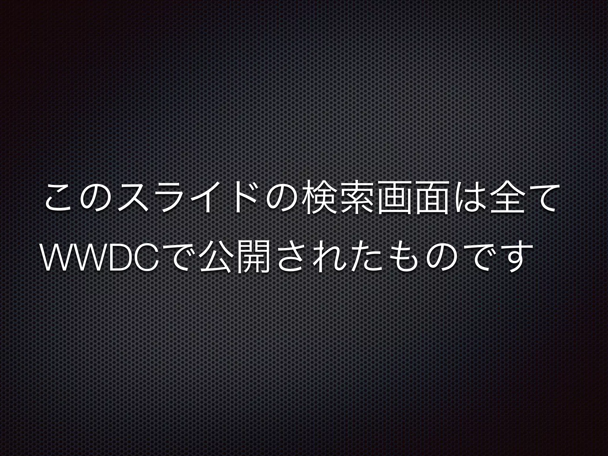 このスライドの検索画面は全て
WWDCで公開されたものです
 
