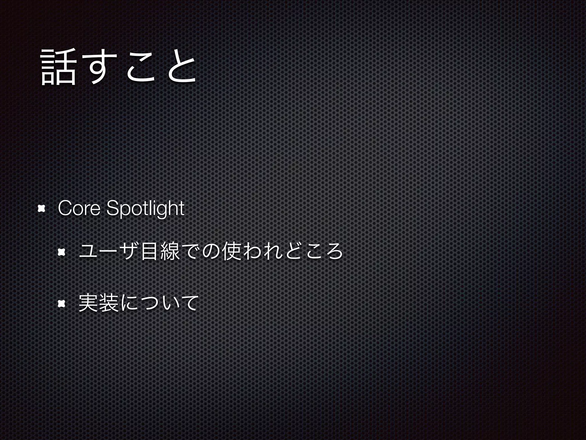 話すこと
Core Spotlight
ユーザ目線での使われどころ
実装について
 