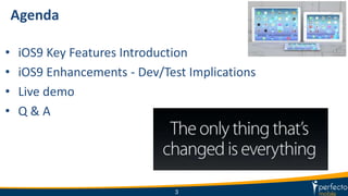 Agenda
• iOS9 Key Features Introduction
• iOS9 Enhancements - Dev/Test Implications
• Live demo
• Q & A
3
 