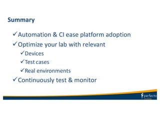 Summary
üAutomation	
  &	
  CI	
  ease	
  platform	
  adoption
üOptimize	
  your	
  lab	
  with	
  relevant
üDevices
üTest	
  cases
üReal	
  environments
üContinuously	
  test	
  &	
  monitor
 