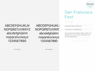 P.18P.18
San Francisco
Font
Remplace Neue Helvetica.
Cohérence IOS/ANDROID.
Typographie par défaut dans toutes vos
applications mais reste modifiable lors
du développement.
 