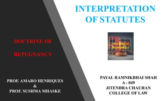 DOCTRINE OF
REPUGNANCY
PAYAL RAMNIKBHAI SHAH
A - 049
JITENDRA CHAUHAN
COLLEGE OF LAW
PROF. AMARO HENRIQUES
&
PROF. SUSHMA MHASKE
INTERPRETATION
OF STATUTES
 