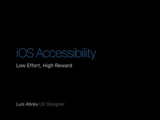 iOS Accessibility
Low Effort, High Reward
Luis Abreu UX Designer
 