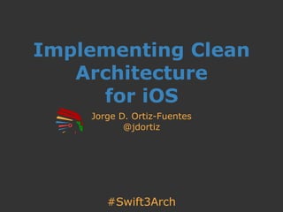 #Swift3Arch
Implementing Clean
Architecture
for iOS
Jorge D. Ortiz-Fuentes
@jdortiz
 