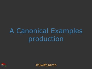 A Canonical Examples
production
#Swift3Arch
 