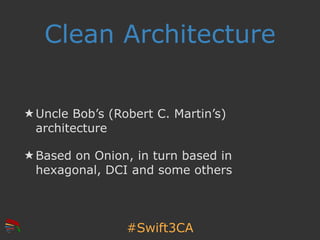 #Swift3CA
Clean Architecture
★ Uncle Bob’s (Robert C. Martin’s)
architecture
★ Based on Onion, in turn based in
hexagonal,...