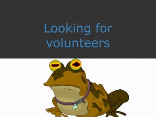 Looking for
volunteers
 