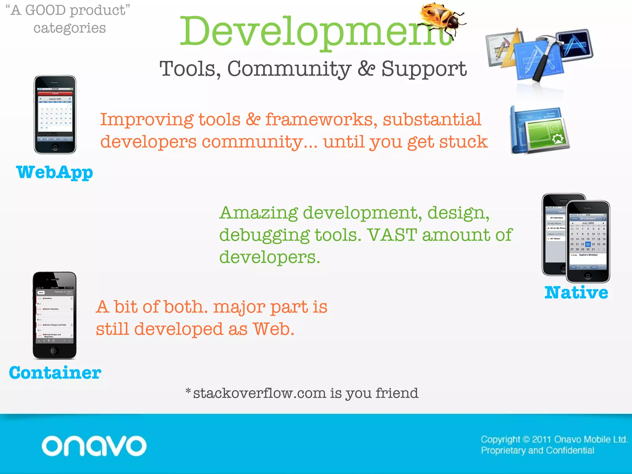 Development Tools, Community & Support  “ A GOOD product ”   categories Amazing development, design, debugging tools. VAST amount of developers. A bit of both. major part is still developed as Web. Improving tools & frameworks, substantial developers community... until you get stuck *stackoverflow.com is you friend Container Native WebApp 