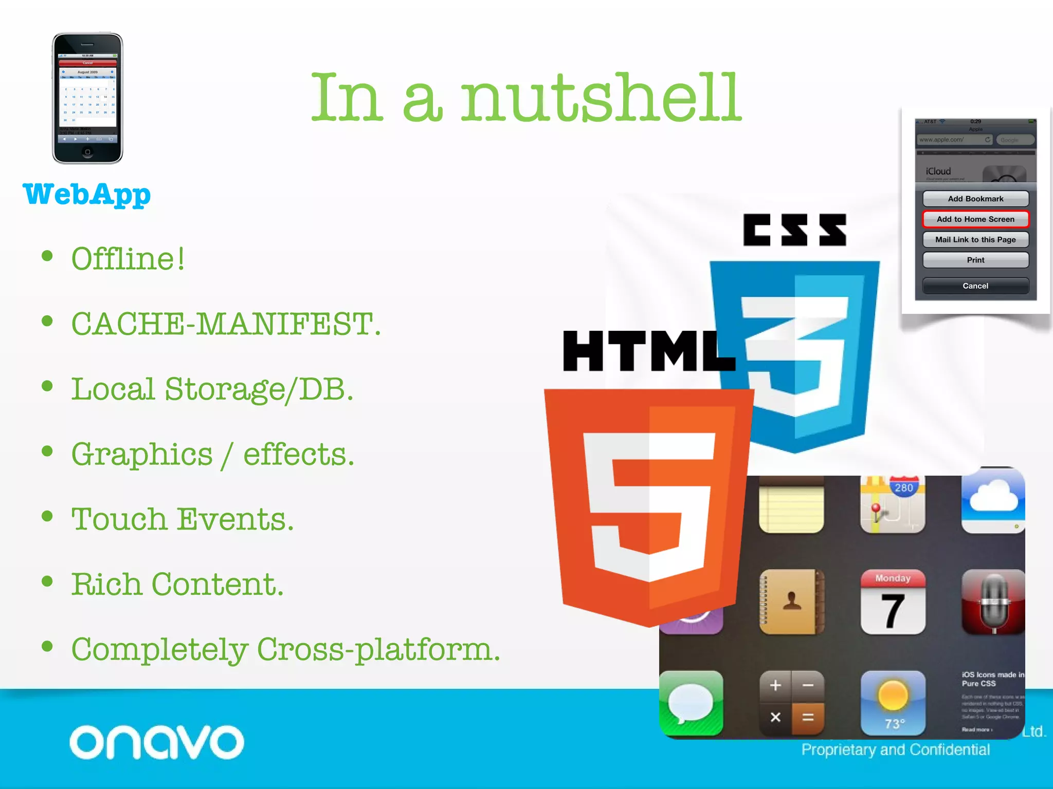 In a nutshell WebApp Offline! CACHE-MANIFEST. Local Storage/DB. Graphics / effects. Touch Events. Rich Content. Completely Cross-platform. 