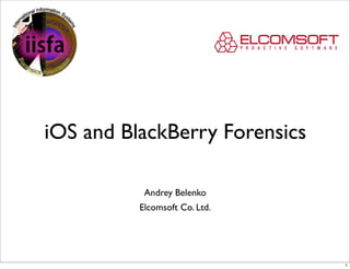 iOS and BlackBerry Forensics

           Andrey Belenko
          Elcomsoft Co. Ltd.




                               1
 