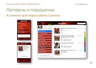 Отличия UX iOS и Android | RADUG 03.03.11   www.uidesign.ru



Паттерны и парадигмы
А можно все нарисовать самим




     ...