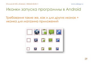 Отличия UX iOS и Android | RADUG 03.03.11   www.uidesign.ru



Иконки запуска программы в Android

Требования такие же, ка...