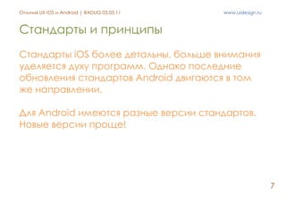 Отличия UX iOS и Android | RADUG 03.03.11   www.uidesign.ru



Стандарты и принципы
Стандарты iOS более детальны, больше в...