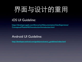 界⾯面与设计的重⽤用
iOS UI Guideline:
https://developer.apple.com/library/ios/#documentation/UserExperience/
Conceptual/MobileHIG/Introduction/Introduction.html
Android UI Guideline:
http://developer.android.com/guide/practices/ui_guidelines/index.html
 